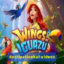 destinationkat videos